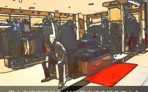 男士内裤店铺起名 2023男内裤店铺名字大全