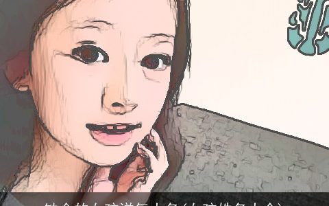 缺金的女孩洋气大名(女孩姓名大全)