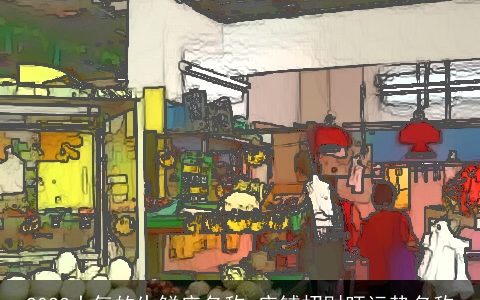 2023大气的生鲜店名称 店铺招财旺运势名称