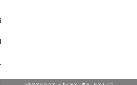 女生冷酷霸气网名 王者荣耀名字推荐  取名大全网2023 冷酷霸气的女生网名王者荣耀名字大全精选