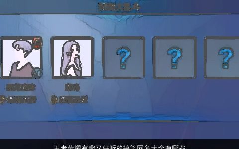 王者荣耀有趣又好听的搞笑网名大全有哪些2023 好听搞笑的王者荣耀网名名字大全