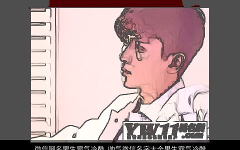 微信网名男生霸气冷酷 帅气微信名字大全男生霸气冷酷 2024冷酷霸气冷酷帅气霸气冷酷的微信网名男生名字