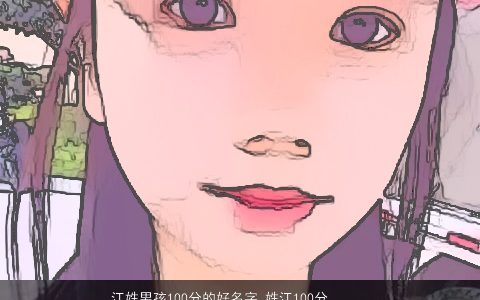 江姓男孩100分的好名字_姓江100分男孩名字大全 好听稀少的江姓男孩名最新