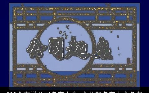 300个吉祥公司名字大全 企业起名字大全免费