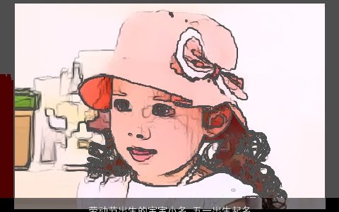 劳动节出生的宝宝小名 五一出生起名大全 有涵养洋气的宝宝小名名字大全