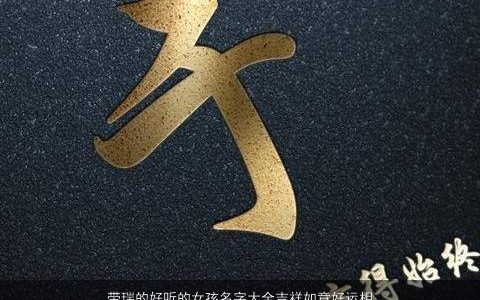 带瑞的好听的女孩名字大全吉祥如意好运相伴2023 好听吉祥的带瑞字女孩名字最新