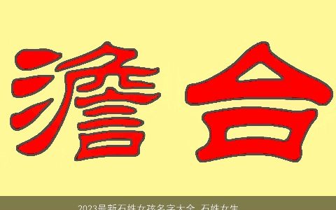 2024最新石姓女孩名字大全 石姓女生三字名合集 的石姓女孩女生名字大全挑选