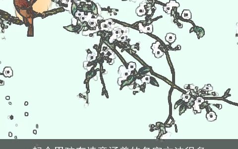 起个男孩有诗意涵养的名字方法很多