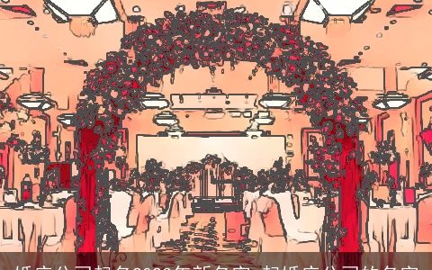 婚庆公司起名2024年新名字 起婚庆公司的名字