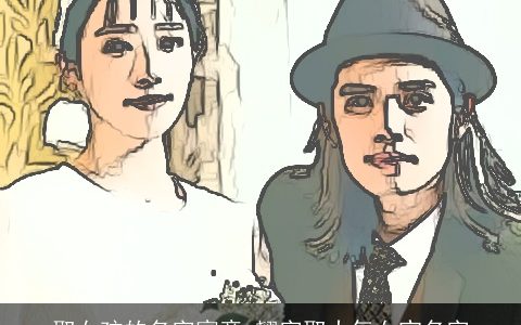 取女孩的名字寓意 翘字取大气女宝名字