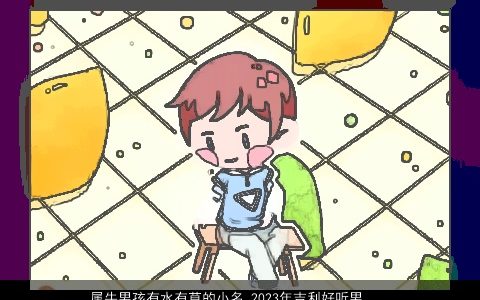 属牛男孩有水有草的小名 2024年吉利好听男宝宝小名大全 吉利好听的牛男孩小名男宝宝名字