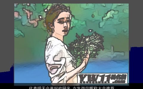 代表明天会更好的网名 女生微信昵称大全推荐 2023好听洋气的网名女生微信昵称名最新