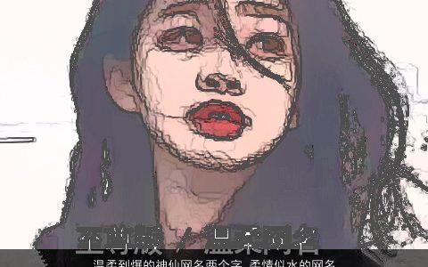 温柔到爆的神仙网名两个字 柔情似水的网名大全二字 2023温柔文静温柔的网名网名名