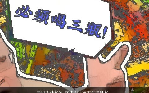 牛肉店铺起名 卖牛肉店铺大全怎样起名大全 有涵养洋气的牛店铺牛店铺名字