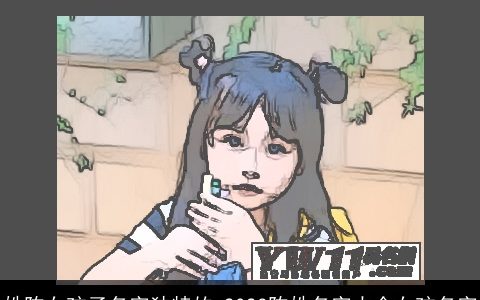 姓陈女孩子名字独特的 2024陈姓名字大全女孩名字