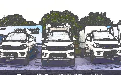 汽运公司起名如何起得好考虑些什么