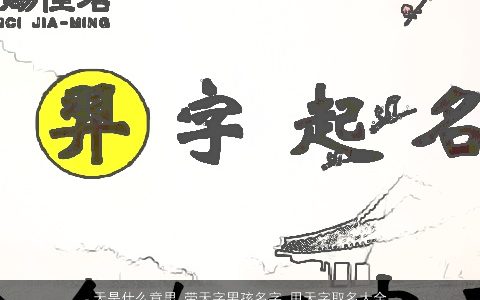 天是什么意思 带天字男孩名字 用天字取名大全的寓意 2023新颖寓意的带天字男孩名字最新