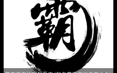 带有浩字的霸气名字(起名带浩字的名字大全)