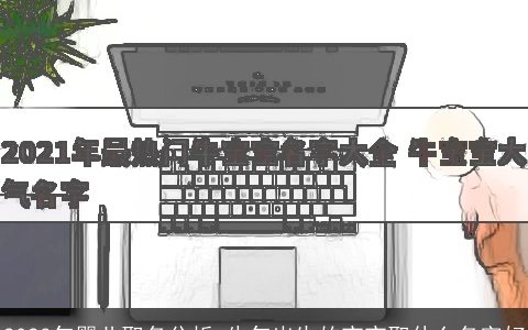 2023年婴儿取名分析 牛年出生的宝宝取什么名字好