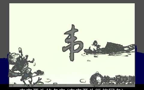 韦字开头的名字(韦字开头微信网名)