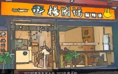 2023奶茶店名字大全 2023年最火的奶茶店大名 独一无二好听的店名名字大全精选