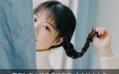 带有氵字女孩高雅的名字 命中缺水女名