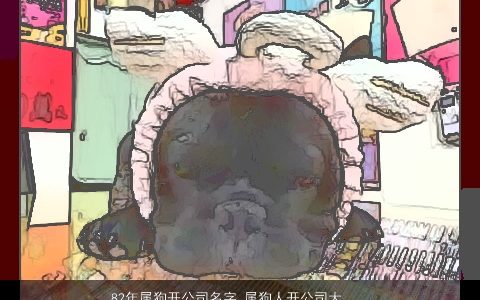 82年属龙开公司名字 属龙人开公司大全取名大全 吉利新颖的狗公司狗公司名字