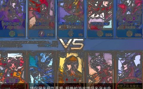 情侣网名霸气恩爱 超拽的游戏情侣名字大全 2023吉利霸气的情侣网名游戏情侣名字最新