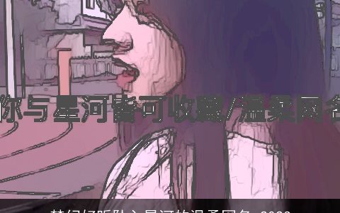 梦幻好听坠入星河的温柔网名 2023