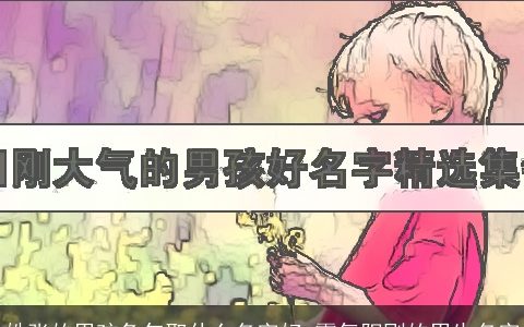 姓张的男孩兔年取什么名字好 霸气阳刚的男生名字