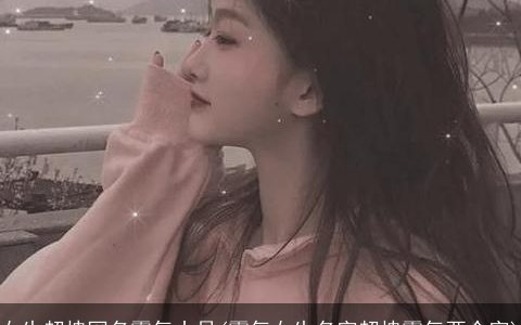 女生超拽网名霸气十足(霸气女生名字超拽霸气两个字)