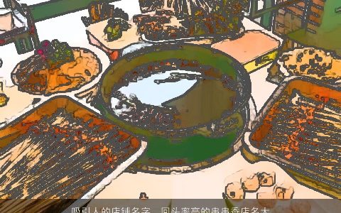 吸引人的店铺名字  回头率高的串串香店名大全分享 2023洋气好听的店铺店名名字大全