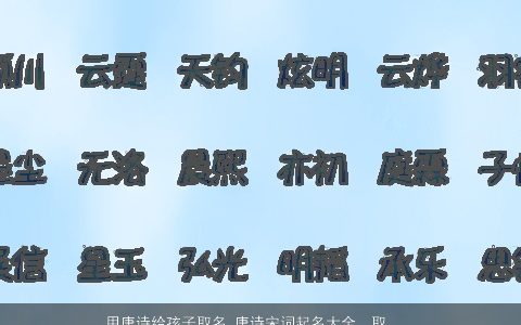 用唐诗给孩子取名 唐诗宋词起名大全  取名大全网 有涵养洋气的唐诗唐诗宋词名字精挑