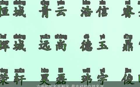 六画的起名吉利字 最吉祥的女孩名字大全推荐2023 吉利吉祥的女孩名字