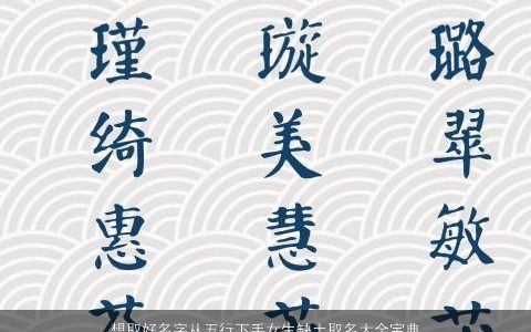 想取好名字从五行下手女生缺土取名大全宝典 2023高雅有涵养的五行缺土的女生名字