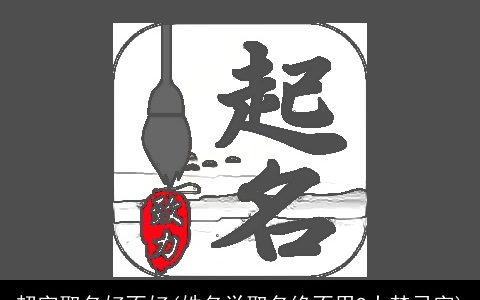 超字取名好不好(姓名学取名绝不用9大禁忌字)