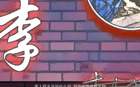 家人群名字叫什么好 霸气的家庭群名称大全 2023洋气霸气的群名字群名名字