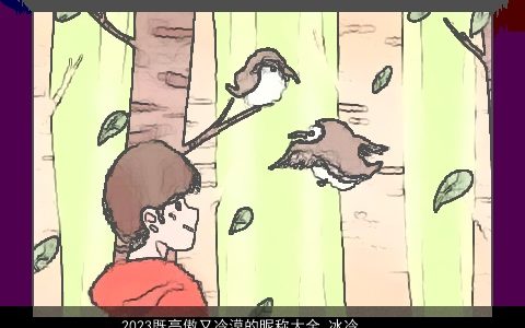 2023既高傲又冷漠的昵称大全 冰冷绝情游戏名 好听吉祥的昵称游戏名字推荐