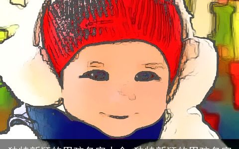 独特新颖的男孩名字大全 独特新颖的男孩名字