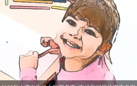 2024年小满出生的女孩取名字 吉祥且好听的宝宝名字