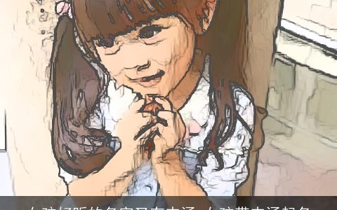 女孩好听的名字又有内涵 女孩带内涵起名