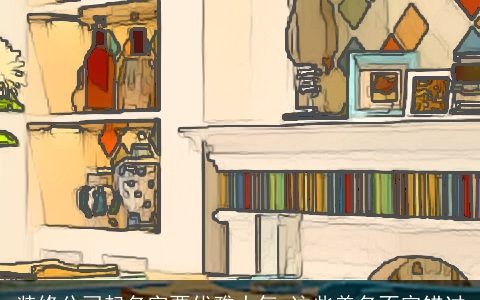 装修公司起名字要优雅大气 这些美名不容错过