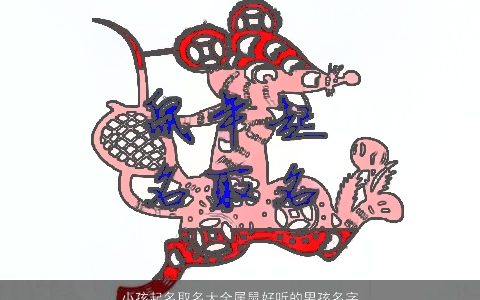 小孩起名取名大全属鼠好听的男孩名字 好听好听的小孩鼠男孩名字大全最新
