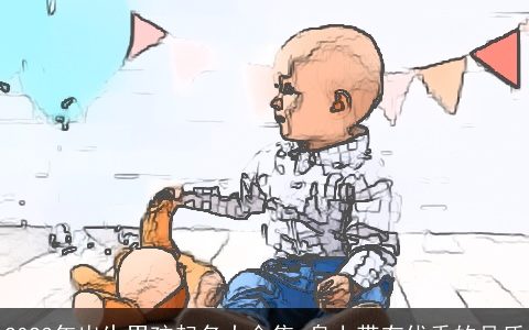 2023年出生男孩起名大合集 身上带有优秀的品质