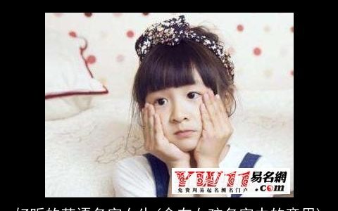 好听的英语名字女生(含在女孩名字中的意思)