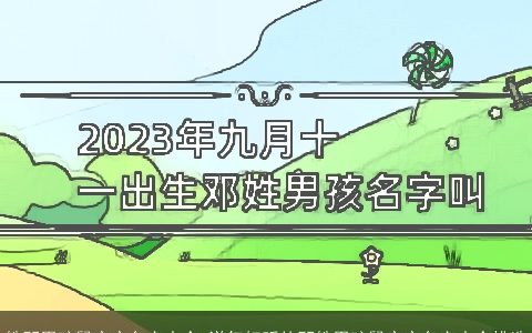 姓邓男孩鼠宝宝名字大全 洋气好听的邓姓男孩鼠宝宝名字大全挑选