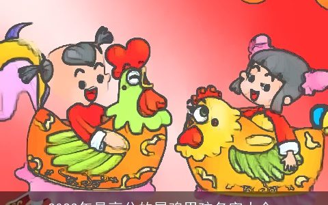 2023年最高分的属鸡男孩名字大全_