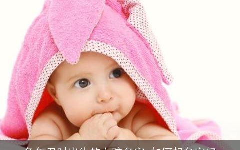 兔年丑时出生的女孩名字 如何起名字好