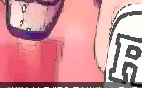 好记又个性的美甲店名 有内涵好听护甲美甲店