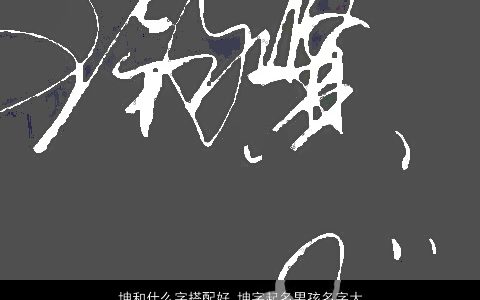 坤和什么字搭配好 坤字起名男孩名字大全 2024有涵养帅气的男孩名字最新